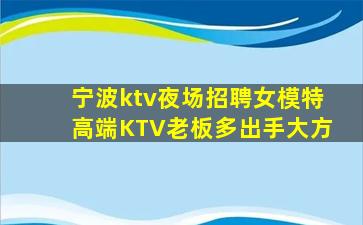 宁波ktv夜场招聘女模特高端KTV老板多出手大方